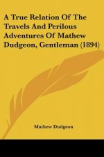 A True Relation Of The Travels And Perilous Adventures Of Mathew Dudgeon, Gentleman (1894)