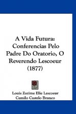 A Vida Futura: Conferencias Pelo Padre Do Oratorio, O Reverendo Lescoeur (1877)