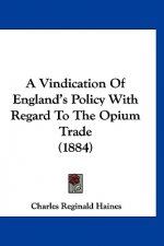 A Vindication Of England's Policy With Regard To The Opium Trade (1884)