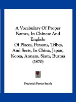 A Vocabulary Of Proper Names, In Chinese And English: Of Places, Persons, Tribes, And Sects, In China, Japan, Korea, Annam, Siam, Burma (1870)