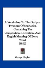 A Vocabulary To The Oedipus Tyrannus Of Sophocles: Containing The Composition, Derivation, And English Meaning Of Every Word (1827)