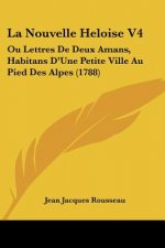 La Nouvelle Heloise V4: Ou Lettres De Deux Amans, Habitans D'Une Petite Ville Au Pied Des Alpes (1788)