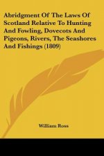 Abridgment Of The Laws Of Scotland Relative To Hunting And Fowling, Dovecots And Pigeons, Rivers, The Seashores And Fishings (1809)