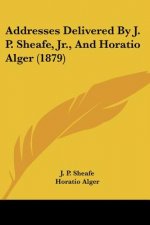 Addresses Delivered By J. P. Sheafe, Jr., And Horatio Alger (1879)