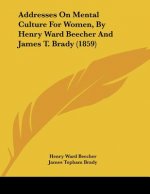 Addresses On Mental Culture For Women, By Henry Ward Beecher And James T. Brady (1859)