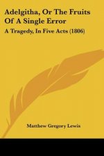 Adelgitha, Or The Fruits Of A Single Error: A Tragedy, In Five Acts (1806)