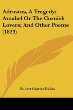 Adrastus, A Tragedy; Amabel Or The Cornish Lovers; And Other Poems (1823)