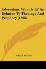 Adventism, What Is It? Its Relation To Theology And Prophecy (1868)