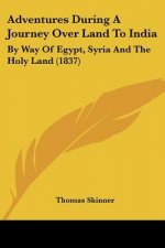 Adventures During A Journey Over Land To India: By Way Of Egypt, Syria And The Holy Land (1837)