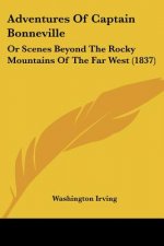 Adventures Of Captain Bonneville: Or Scenes Beyond The Rocky Mountains Of The Far West (1837)