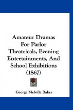 Amateur Dramas For Parlor Theatricals, Evening Entertainments, And School Exhibitions (1867)