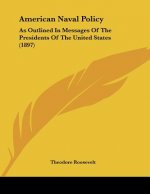 American Naval Policy: As Outlined In Messages Of The Presidents Of The United States (1897)