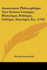 Amusement Philosophique Tres Serieux Comique, Historique, Politique, Critique, Satyrique, Etc. (1743)