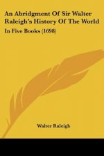 An Abridgment of Sir Walter Raleigh's History of the World: In Five Books (1698)