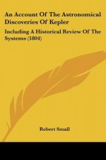 An Account Of The Astronomical Discoveries Of Kepler: Including A Historical Review Of The Systems (1804)