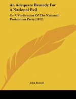 An Adequate Remedy For A National Evil: Or A Vindication Of The National Prohibition Party (1872)