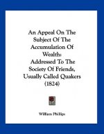 An Appeal On The Subject Of The Accumulation Of Wealth: Addressed To The Society Of Friends, Usually Called Quakers (1824)