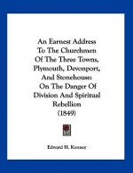 An Earnest Address To The Churchmen Of The Three Towns, Plymouth, Devonport, And Stonehouse: On The Danger Of Division And Spiritual Rebellion (1849)