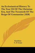 An Ecclesiastical History To The Year 324 Of The Christian Era, And The Twentieth Of The Reign Of Constantine (1838)