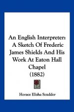 An English Interpreter: A Sketch Of Frederic James Shields And His Work At Eaton Hall Chapel (1882)