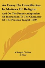 An Essay On Conciliation In Matters Of Religion: And On The Proper Adaptation Of Instruction To The Character Of The Persons Taught (1849)
