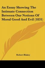 An Essay Showing The Intimate Connection Between Our Notions Of Moral Good And Evil (1831)