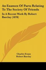 An Examen Of Parts Relating To The Society Of Friends: In A Recent Work By Robert Barclay (1878)