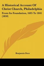 A Historical Account Of Christ Church, Philadelphia: From Its Foundation, 1695 To 1841 (1859)