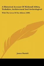 A Historical Account Of Kirkstall Abbey, Yorkshire, Architectural And Archeological: With The Lives Of Its Abbots (1890)