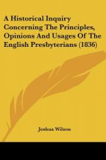 A Historical Inquiry Concerning The Principles, Opinions And Usages Of The English Presbyterians (1836)