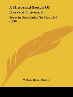 A Historical Sketch Of Harvard University: From Its Foundation To May, 1890 (1890)