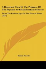 A Historical View Of The Progress Of The Physical And Mathematical Sciences: From The Earliest Ages To The Present Times (1834)