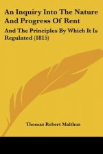 An Inquiry Into The Nature And Progress Of Rent: And The Principles By Which It Is Regulated (1815)