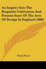 An Inquiry Into The Requisite Cultivation And Present State Of The Arts Of Design In England (1806)