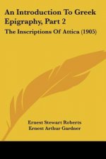 An Introduction To Greek Epigraphy, Part 2: The Inscriptions Of Attica (1905)