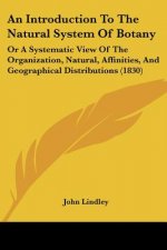 An Introduction To The Natural System Of Botany: Or A Systematic View Of The Organization, Natural, Affinities, And Geographical Distributions (1830)