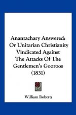 Anantachary Answered: Or Unitarian Christianity Vindicated Against The Attacks Of The Gentlemen's Gooroos (1831)