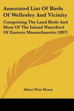 Annotated List Of Birds Of Wellesley And Vicinity: Comprising The Land Birds And Most Of The Inland Waterfowl Of Eastern Massachusetts (1897)