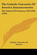 The Catholic University Of America Announcements: The School Of Sciences, 1919-1920 (1919)