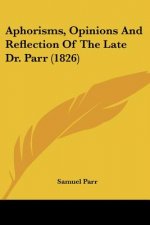 Aphorisms, Opinions And Reflection Of The Late Dr. Parr (1826)