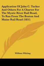 Application Of John C. Tucker And Others For A Charter For The Mystic River Rail Road, To Run From The Boston And Maine Rail Road (1851)