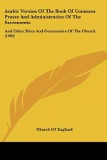 Arabic Version of the Book of Common Prayer and Administration of the Sacraments: And Other Rites and Ceremonies of the Church (1902)