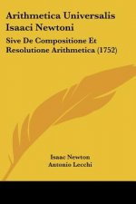 Arithmetica Universalis Isaaci Newtoni: Sive De Compositione Et Resolutione Arithmetica (1752)