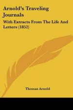 Arnold's Traveling Journals: With Extracts From The Life And Letters (1852)