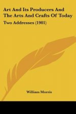 Art And Its Producers And The Arts And Crafts Of Today: Two Addresses (1901)