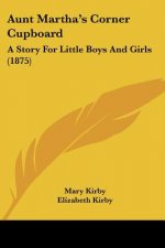 Aunt Martha's Corner Cupboard: A Story For Little Boys And Girls (1875)