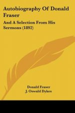 Autobiography Of Donald Fraser: And A Selection From His Sermons (1892)