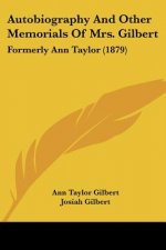 Autobiography And Other Memorials Of Mrs. Gilbert: Formerly Ann Taylor (1879)