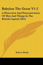 Babylon The Great V1-2: A Dissection And Demonstration Of Men And Things In The British Capital (1825)