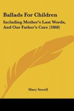 Ballads For Children: Including Mother's Last Words, And Our Father's Care (1868)